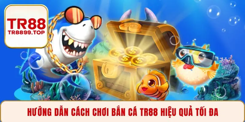 Hướng dẫn cách chơi bắn cá TR88 hiệu quả tối đa