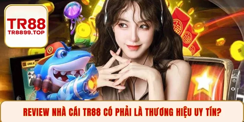 Review nhà cái TR88 có phải là thương hiệu uy tín?